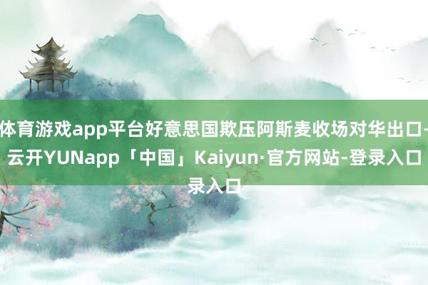 体育游戏app平台好意思国欺压阿斯麦收场对华出口-云开YUNapp「中国」Kaiyun·官方网站-登录入口