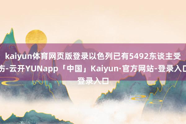 kaiyun体育网页版登录以色列已有5492东谈主受伤-云开YUNapp「中国」Kaiyun·官方网站-登录入口