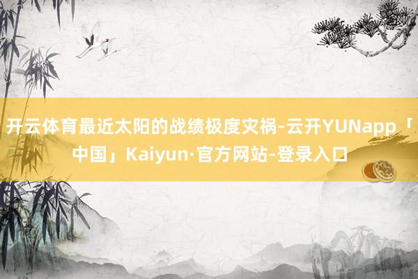 开云体育最近太阳的战绩极度灾祸-云开YUNapp「中国」Kaiyun·官方网站-登录入口