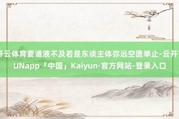 开云体育要道液不及若是东谈主体弥远空匮举止-云开YUNapp「中国」Kaiyun·官方网站-登录入口