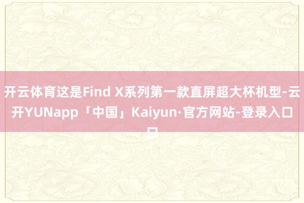 开云体育这是Find X系列第一款直屏超大杯机型-云开YUNapp「中国」Kaiyun·官方网站-登录入口