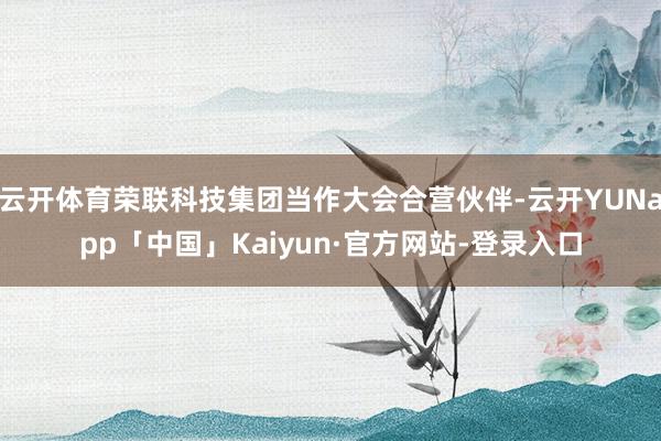 云开体育荣联科技集团当作大会合营伙伴-云开YUNapp「中国」Kaiyun·官方网站-登录入口