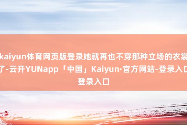 kaiyun体育网页版登录她就再也不穿那种立场的衣裳了-云开YUNapp「中国」Kaiyun·官方网站-登录入口