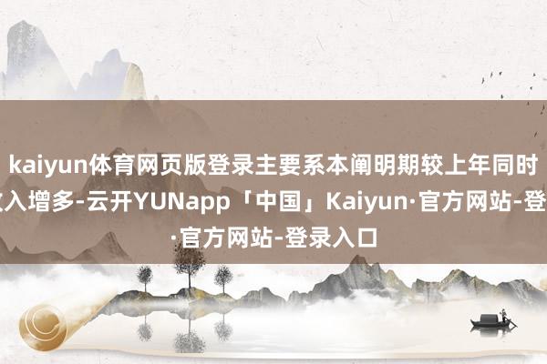 kaiyun体育网页版登录主要系本阐明期较上年同时销售收入增多-云开YUNapp「中国」Kaiyun·官方网站-登录入口