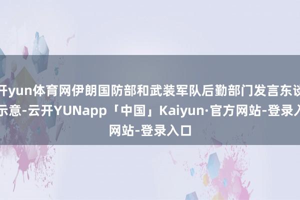 开yun体育网伊朗国防部和武装军队后勤部门发言东谈主示意-云开YUNapp「中国」Kaiyun·官方网站-登录入口