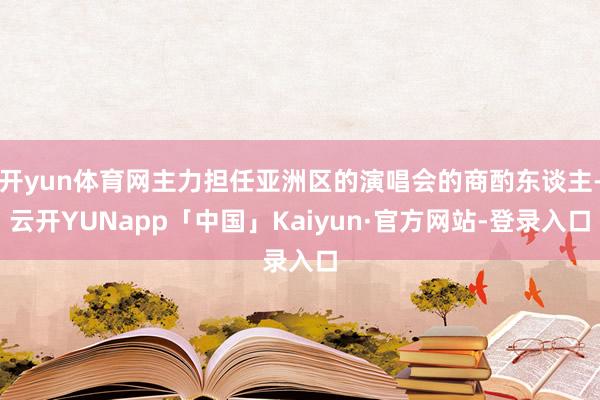 开yun体育网主力担任亚洲区的演唱会的商酌东谈主-云开YUNapp「中国」Kaiyun·官方网站-登录入口