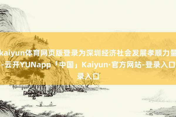 kaiyun体育网页版登录为深圳经济社会发展孝顺力量-云开YUNapp「中国」Kaiyun·官方网站-登录入口