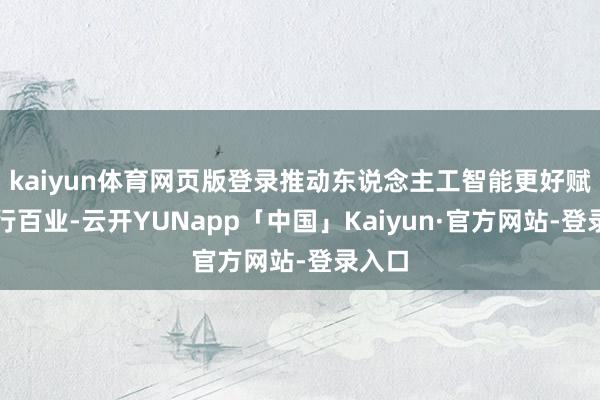 kaiyun体育网页版登录推动东说念主工智能更好赋能千行百业-云开YUNapp「中国」Kaiyun·官方网站-登录入口