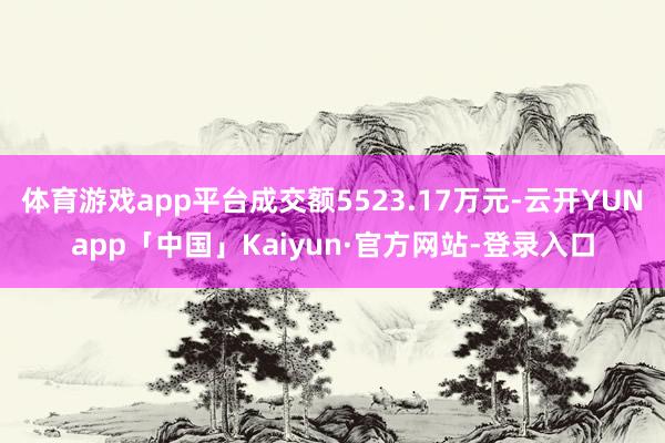 体育游戏app平台成交额5523.17万元-云开YUNapp「中国」Kaiyun·官方网站-登录入口