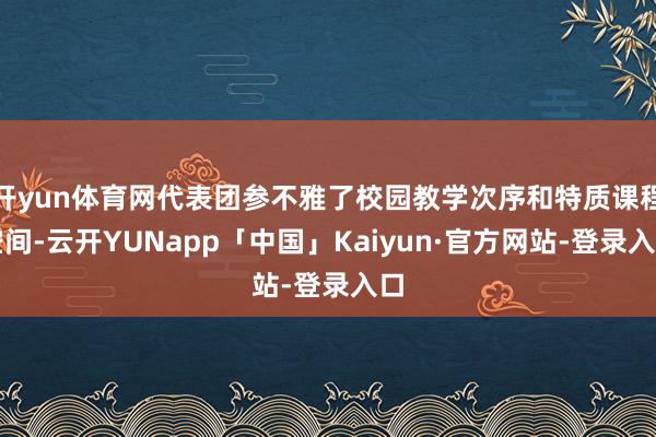 开yun体育网代表团参不雅了校园教学次序和特质课程空间-云开YUNapp「中国」Kaiyun·官方网站-登录入口