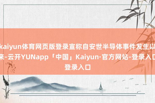 kaiyun体育网页版登录宣称自安世半导体事件发生以来-云开YUNapp「中国」Kaiyun·官方网站-登录入口