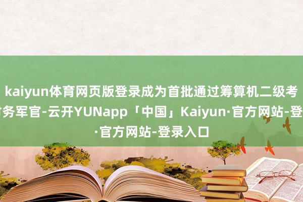 kaiyun体育网页版登录成为首批通过筹算机二级考试的财务军官-云开YUNapp「中国」Kaiyun·官方网站-登录入口