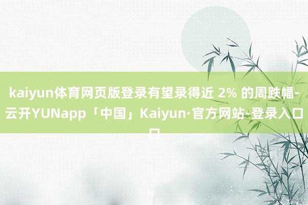 kaiyun体育网页版登录有望录得近 2% 的周跌幅-云开YUNapp「中国」Kaiyun·官方网站-登录入口