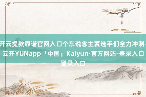 开云提款靠谱官网入口个东说念主赛选手们全力冲刺-云开YUNapp「中国」Kaiyun·官方网站-登录入口