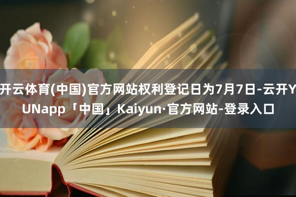 开云体育(中国)官方网站权利登记日为7月7日-云开YUNapp「中国」Kaiyun·官方网站-登录入口