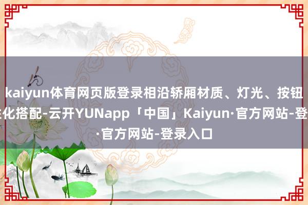 kaiyun体育网页版登录相沿轿厢材质、灯光、按钮等个性化搭配-云开YUNapp「中国」Kaiyun·官方网站-登录入口