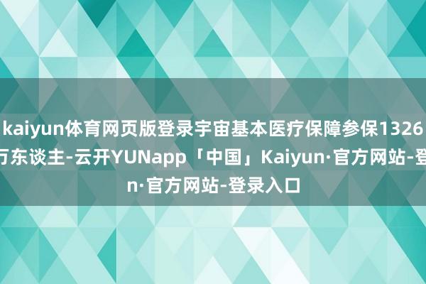 kaiyun体育网页版登录宇宙基本医疗保障参保132662.08万东谈主-云开YUNapp「中国」Kaiyun·官方网站-登录入口