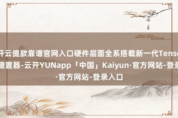 开云提款靠谱官网入口硬件层面全系搭载新一代Tensor G6措置器-云开YUNapp「中国」Kaiyun·官方网站-登录入口