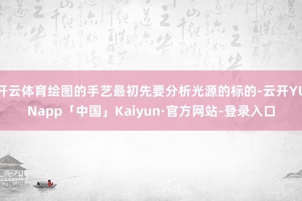 开云体育绘图的手艺最初先要分析光源的标的-云开YUNapp「中国」Kaiyun·官方网站-登录入口