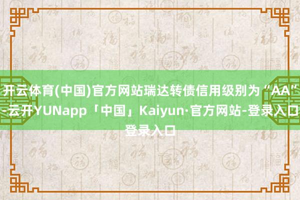 开云体育(中国)官方网站瑞达转债信用级别为“AA”-云开YUNapp「中国」Kaiyun·官方网站-登录入口