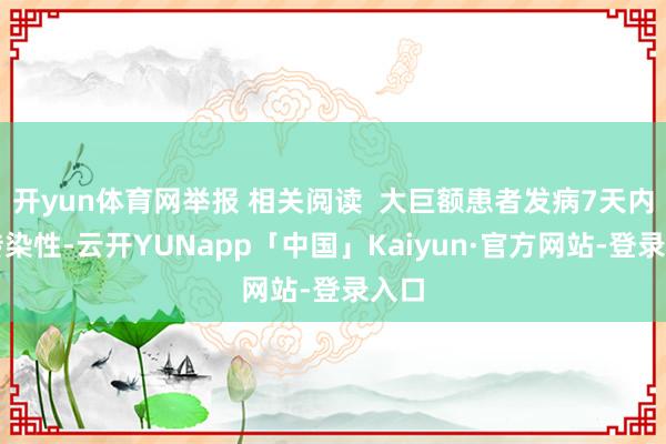 开yun体育网举报 相关阅读  大巨额患者发病7天内有传染性-云开YUNapp「中国」Kaiyun·官方网站-登录入口