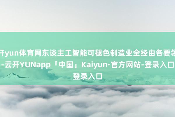 开yun体育网东谈主工智能可褪色制造业全经由各要领-云开YUNapp「中国」Kaiyun·官方网站-登录入口