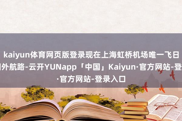 kaiyun体育网页版登录现在上海虹桥机场唯一飞日韩的国外航路-云开YUNapp「中国」Kaiyun·官方网站-登录入口