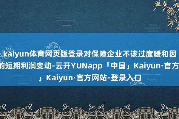 kaiyun体育网页版登录对保障企业不该过度暖和因投资波动导致的短期利润变动-云开YUNapp「中国」Kaiyun·官方网站-登录入口