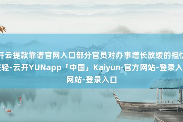 开云提款靠谱官网入口部分官员对办事增长放缓的担忧较轻-云开YUNapp「中国」Kaiyun·官方网站-登录入口