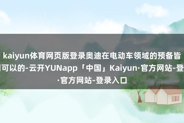 kaiyun体育网页版登录奥迪在电动车领域的预备皆是特别可以的-云开YUNapp「中国」Kaiyun·官方网站-登录入口